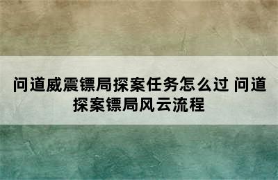 问道威震镖局探案任务怎么过 问道探案镖局风云流程